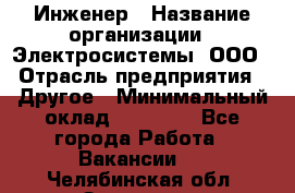 Инженер › Название организации ­ Электросистемы, ООО › Отрасль предприятия ­ Другое › Минимальный оклад ­ 30 000 - Все города Работа » Вакансии   . Челябинская обл.,Златоуст г.